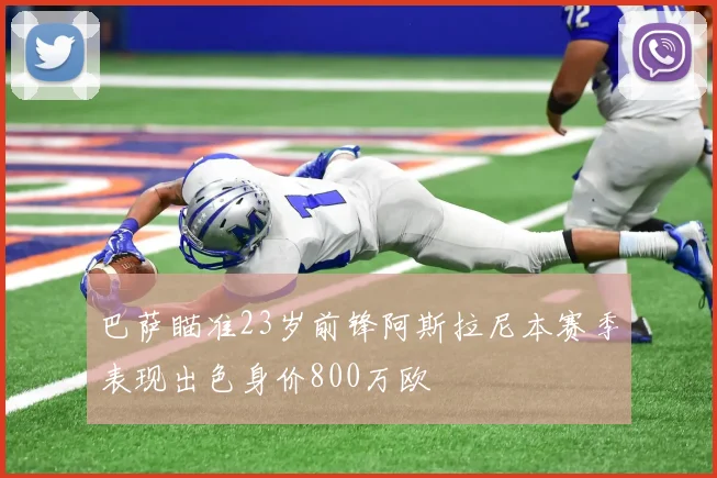 巴萨瞄准23岁前锋阿斯拉尼本赛季表现出色身价800万欧