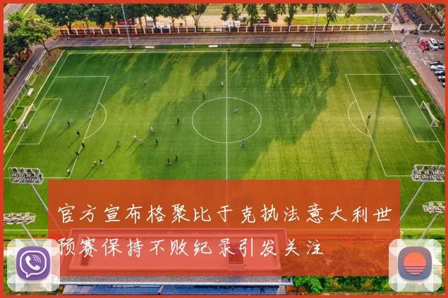 官方宣布格聚比于克执法意大利世预赛保持不败纪录引发关注