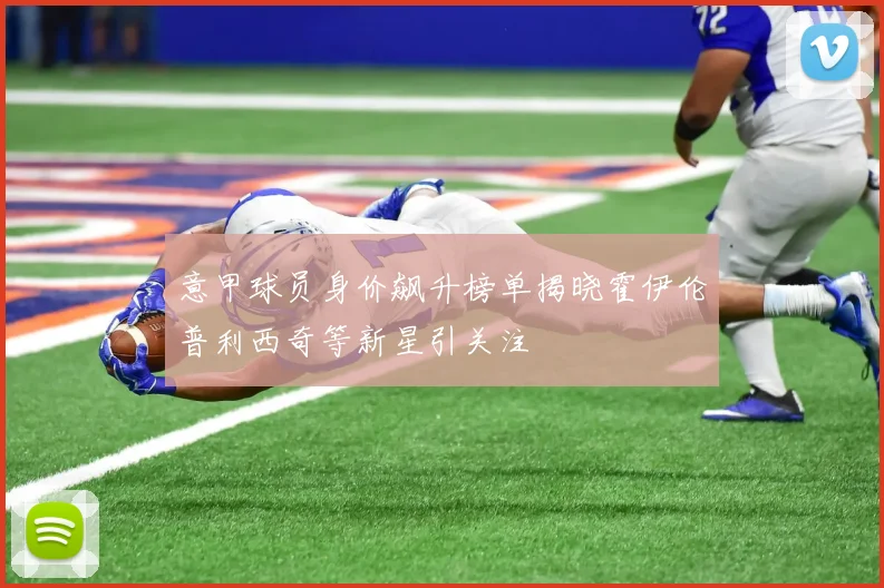 意甲球员身价飙升榜单揭晓霍伊伦普利西奇等新星引关注