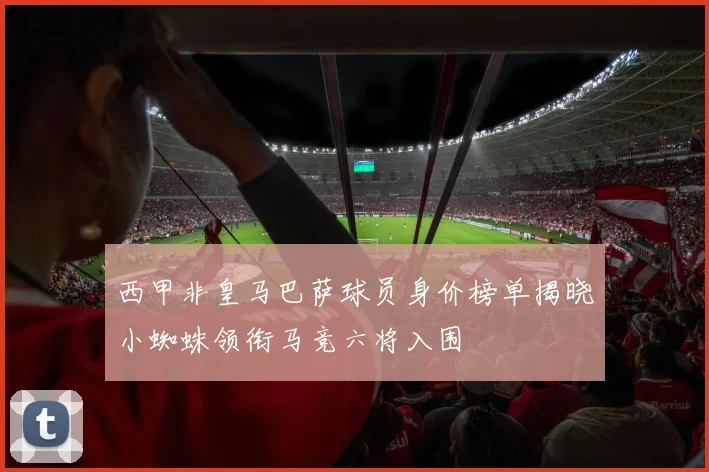 西甲非皇马巴萨球员身价榜单揭晓小蜘蛛领衔马竞六将入围