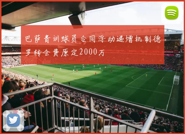 巴萨青训球员合同浮动递增机制德罗转会费原定2000万