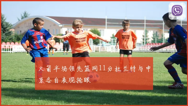 火箭半场领先篮网11分杜兰特与申京各自表现抢眼