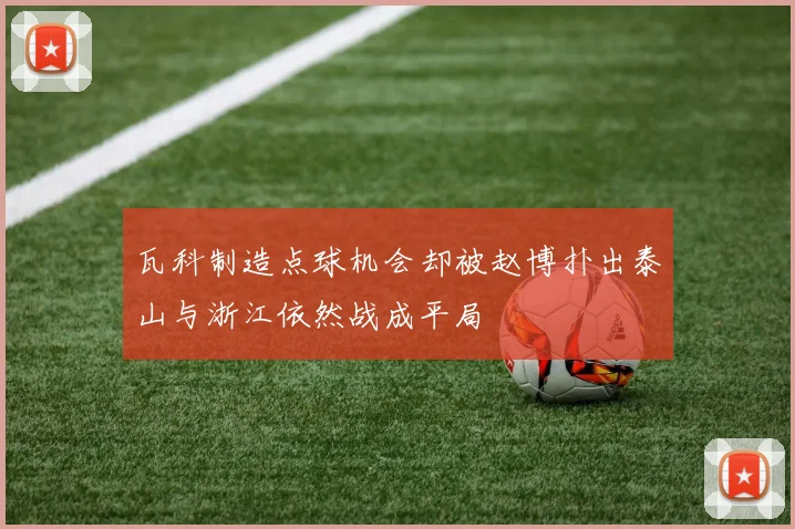 瓦科制造点球机会却被赵博扑出泰山与浙江依然战成平局
