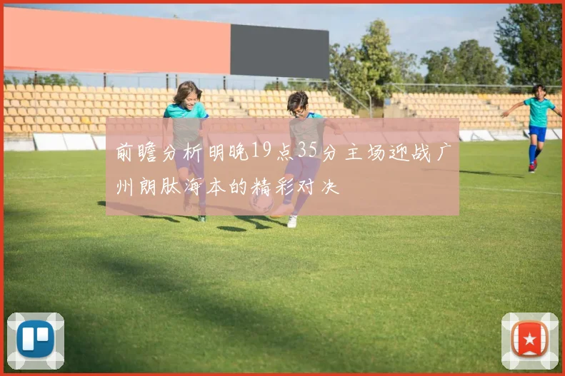 前瞻分析明晚19点35分主场迎战广州朗肽海本的精彩对决