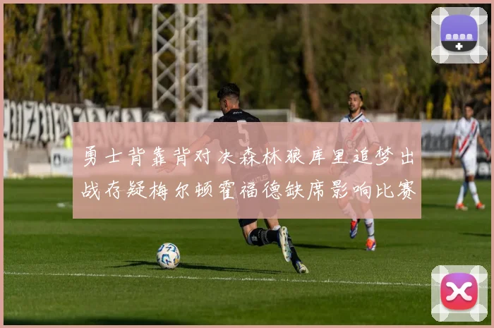 勇士背靠背对决森林狼库里追梦出战存疑梅尔顿霍福德缺席影响比赛走势