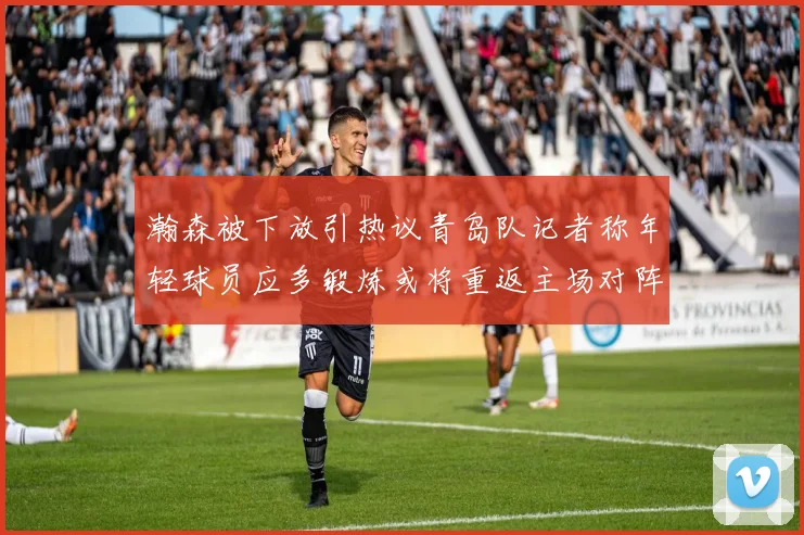 瀚森被下放引热议青岛队记者称年轻球员应多锻炼或将重返主场对阵国王