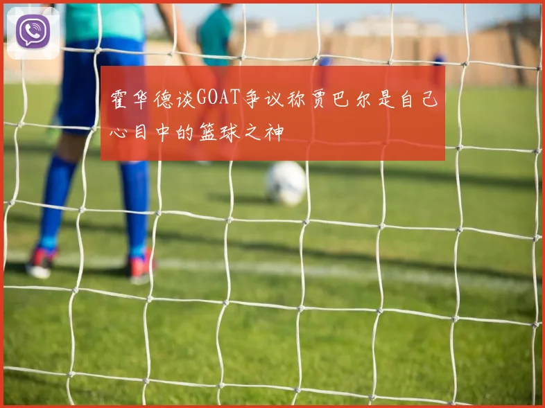 霍华德谈GOAT争议称贾巴尔是自己心目中的篮球之神