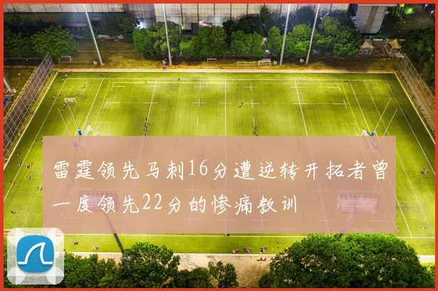雷霆领先马刺16分遭逆转开拓者曾一度领先22分的惨痛教训