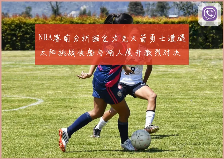NBA赛前分析掘金力克火箭勇士遭遇太阳挑战快船与湖人展开激烈对决