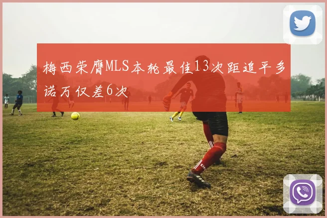 梅西荣膺MLS本轮最佳13次距追平多诺万仅差6次