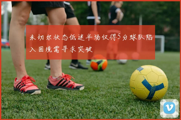 米切尔状态低迷半场仅得5分球队陷入困境需寻求突破